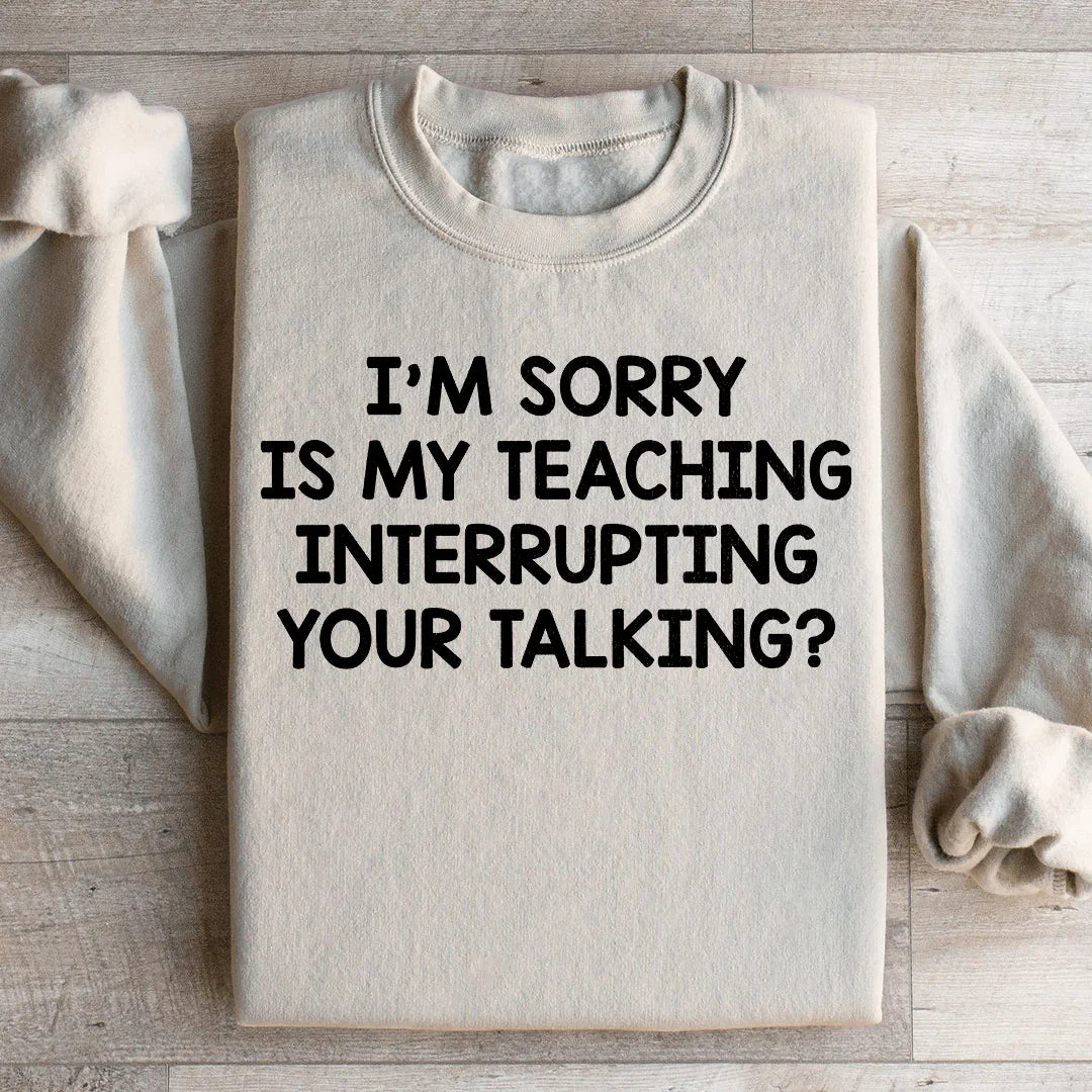 I'm Sorry Is My Teaching Interrupting Your Talking Sweatshirt - WonderingCloth