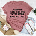 I'm Sorry Is My Teaching Interrupting Your Talking Tee - WonderingCloth