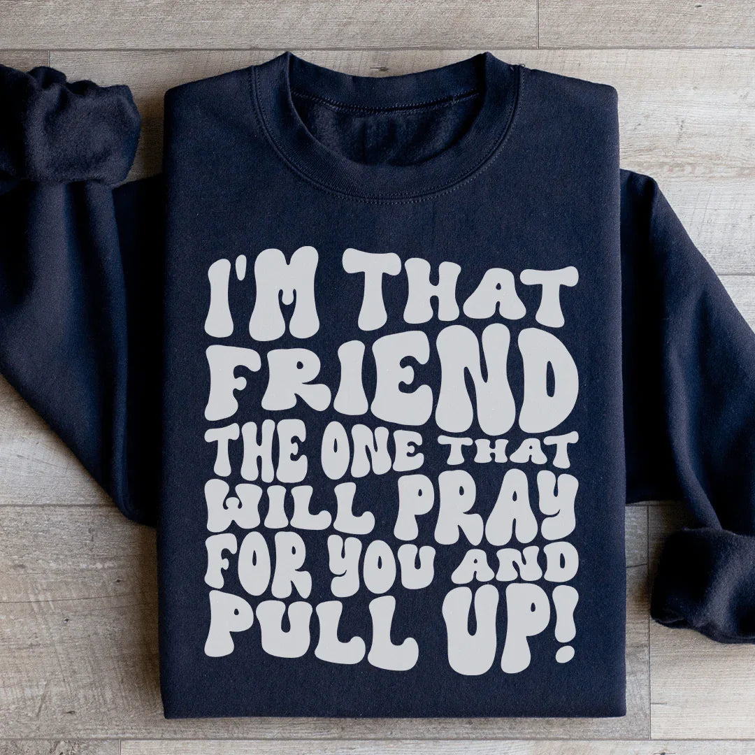 I'm That Friend The One That Will Pray For You And Pull Up Sweatshirt - WonderingCloth