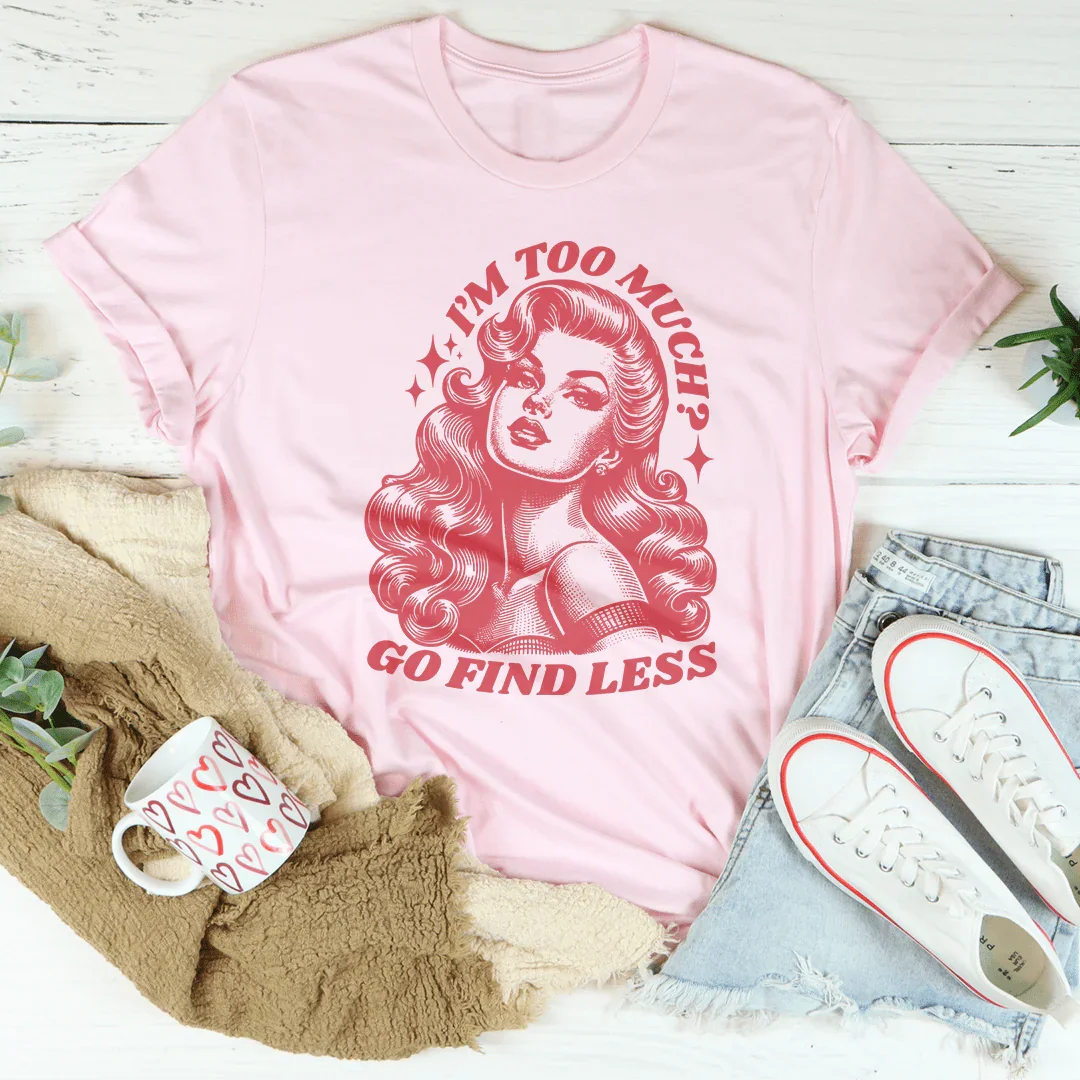I’m Too Much Go Find Less Tee - WonderingCloth
