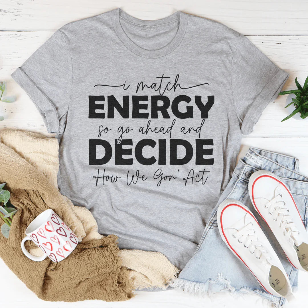 I Match Energy So Go Ahead And Decide  How We Gon Act Tee - WonderingCloth