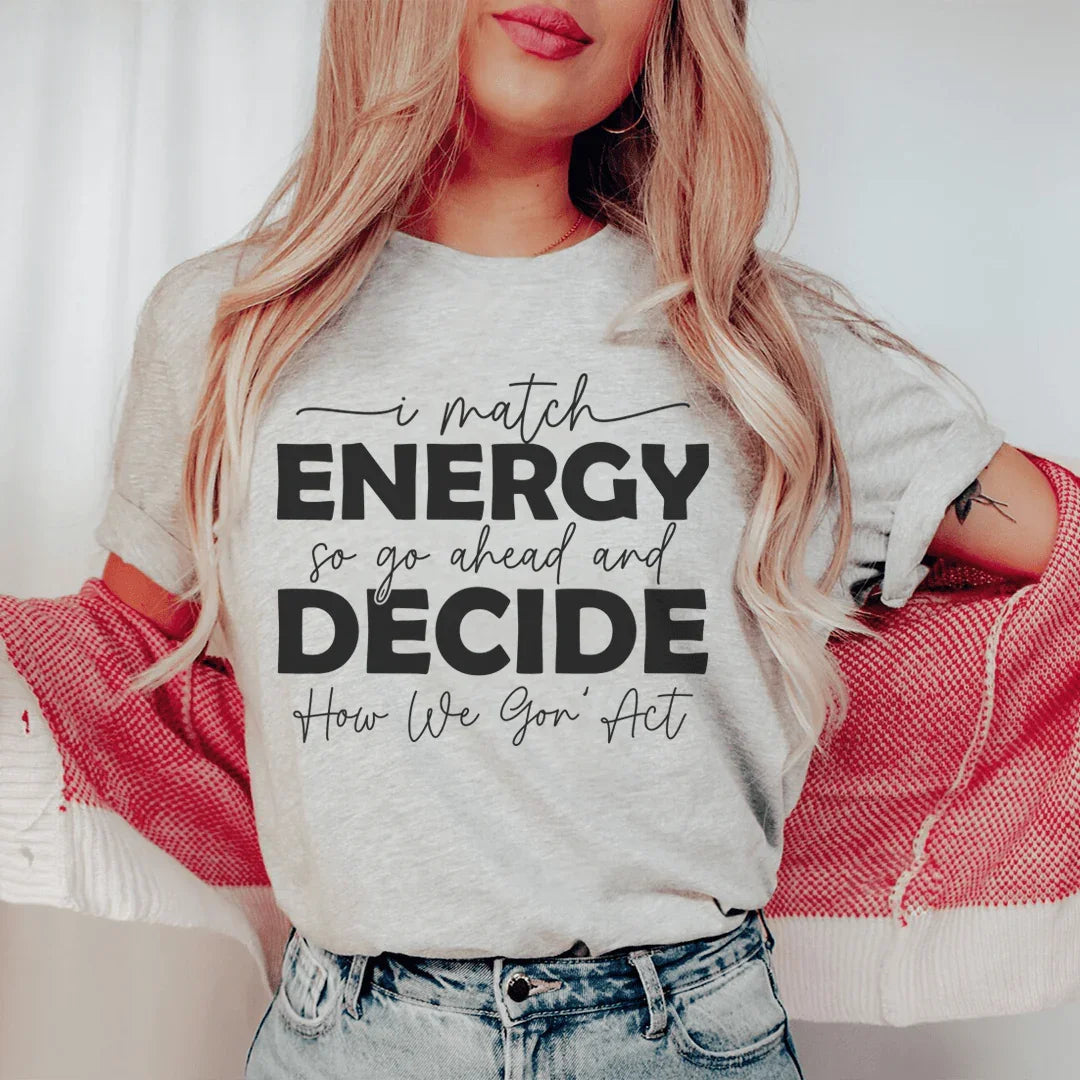 I Match Energy So Go Ahead And Decide  How We Gon Act Tee - WonderingCloth