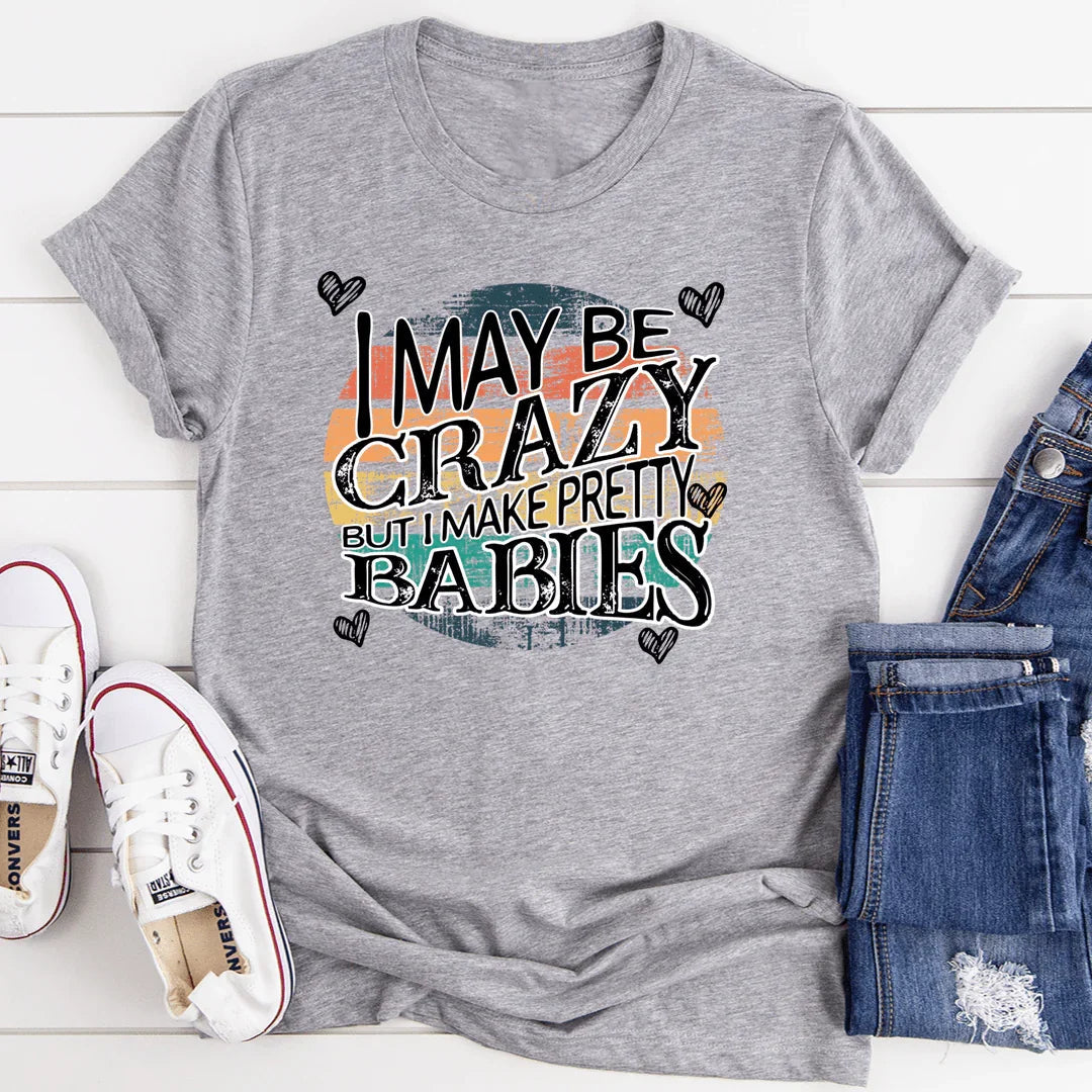 I May Be Crazy But I Make Pretty Babies Tee - WonderingCloth