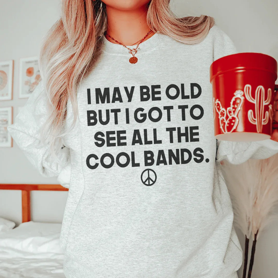 I May Be Old But I Got To See All The Cool Bands Sweatshirt - WonderingCloth