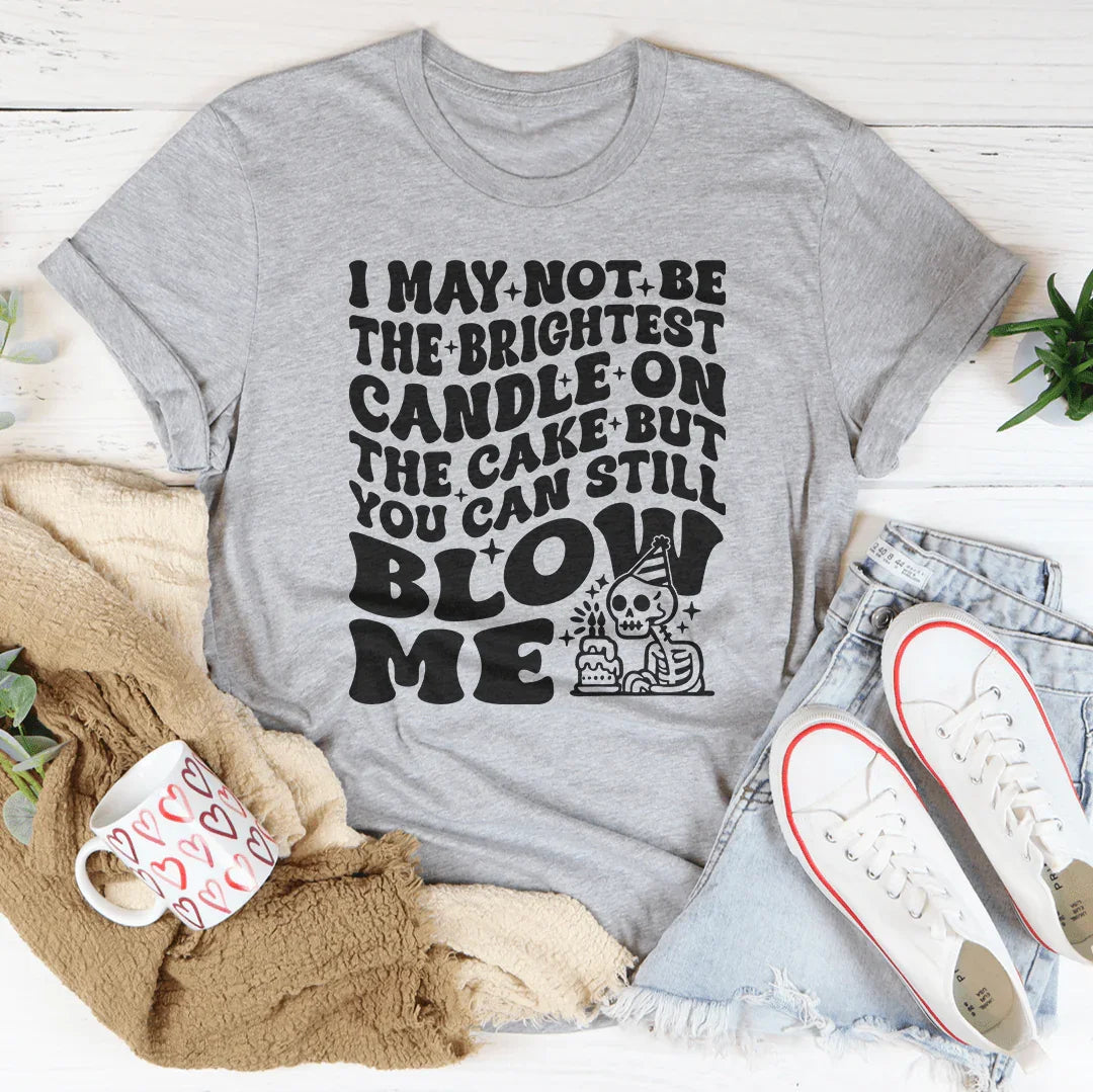 I May Not Be The Brightest Candle On The Cake But You Can Still Blow Me Tee - WonderingCloth