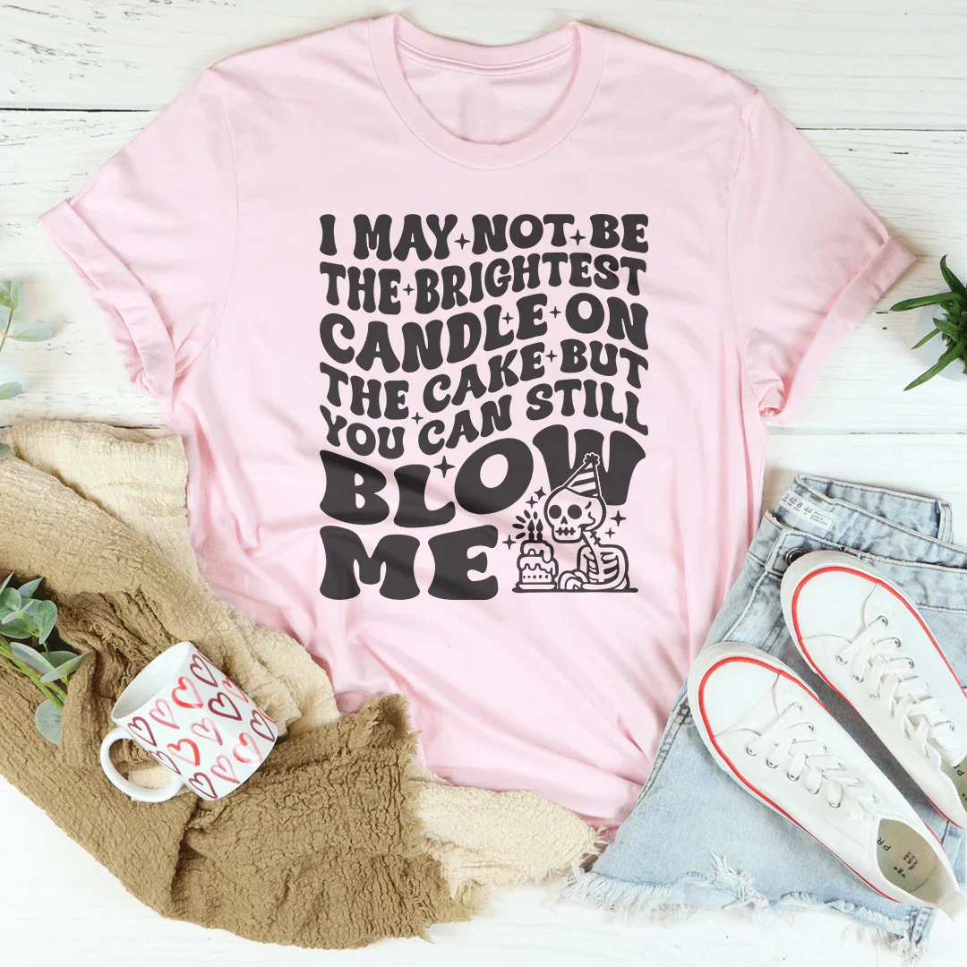 I May Not Be The Brightest Candle On The Cake But You Can Still Blow Me Tee - WonderingCloth