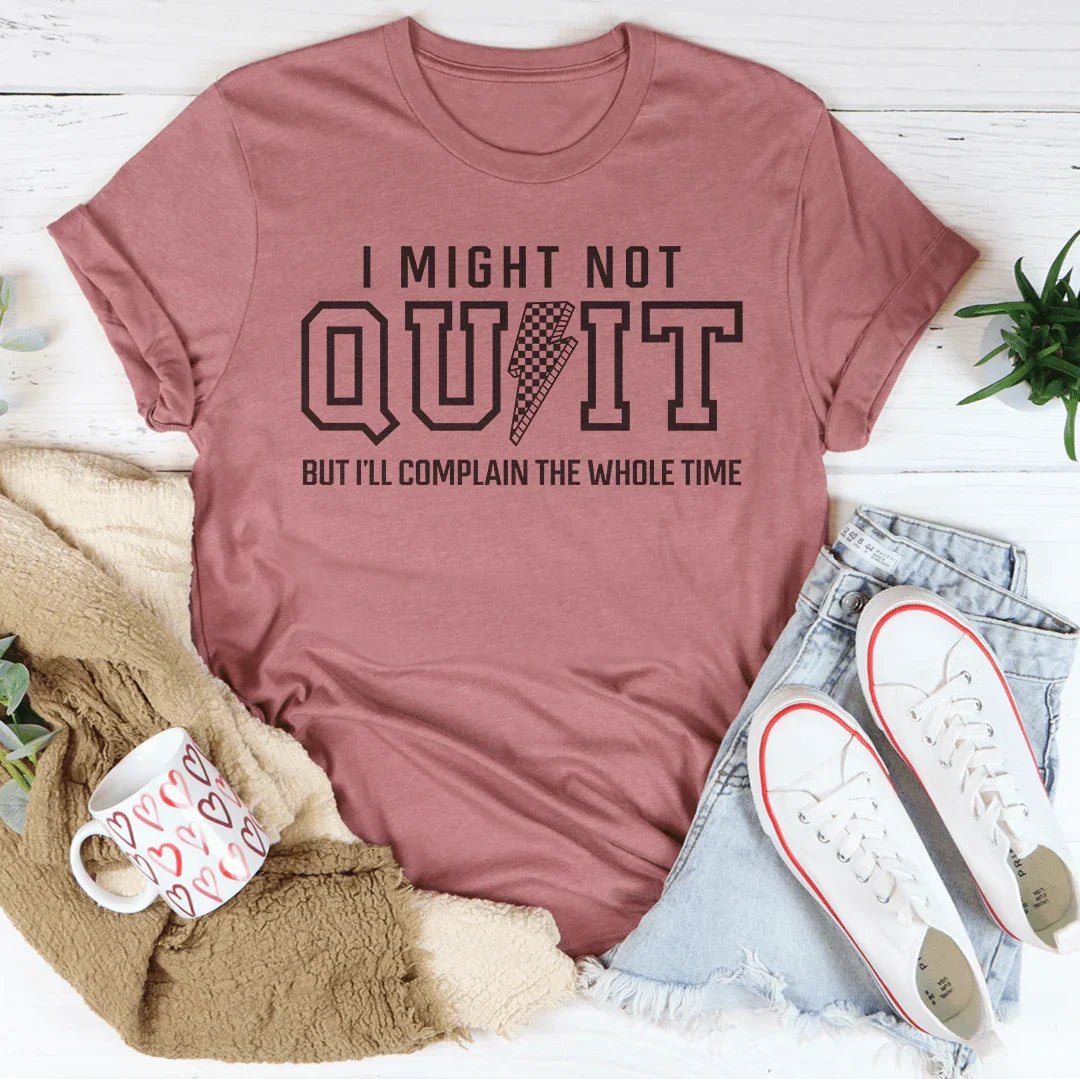 I Might Not Quit But I’ll Complain The Whole Time Tee - WonderingCloth