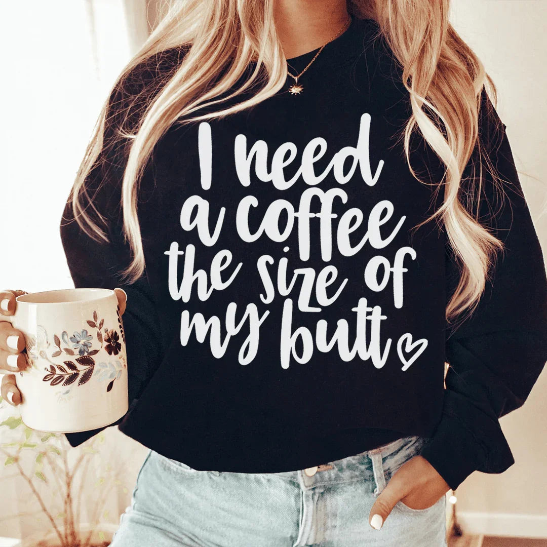 I Need A Coffee The Size Of My Butt Sweatshirt - WonderingCloth