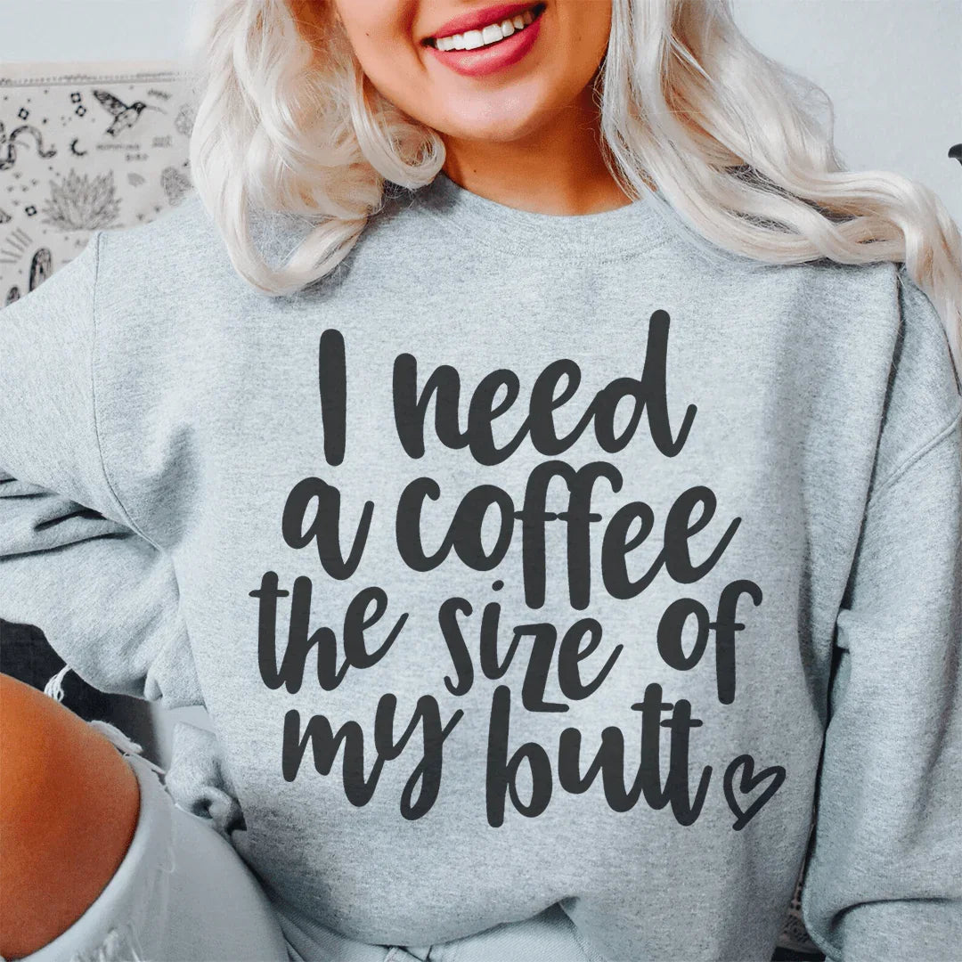 I Need A Coffee The Size Of My Butt Sweatshirt - WonderingCloth