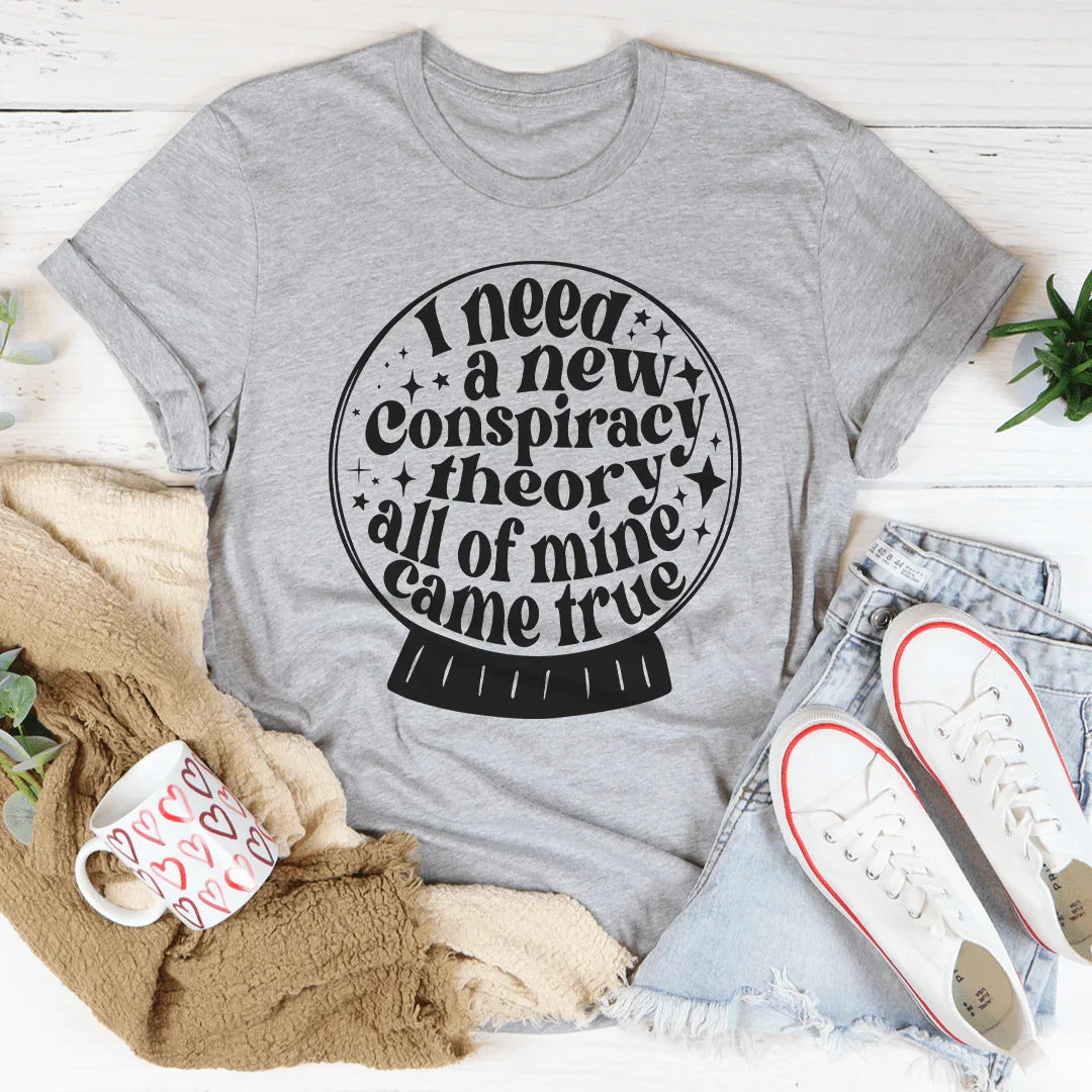I Need A New Conspiracy Theory All Of Mine Came True Tee - WonderingCloth