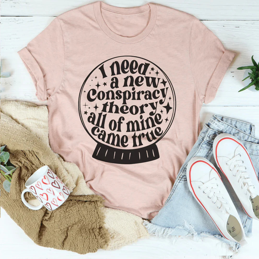I Need A New Conspiracy Theory All Of Mine Came True Tee - WonderingCloth
