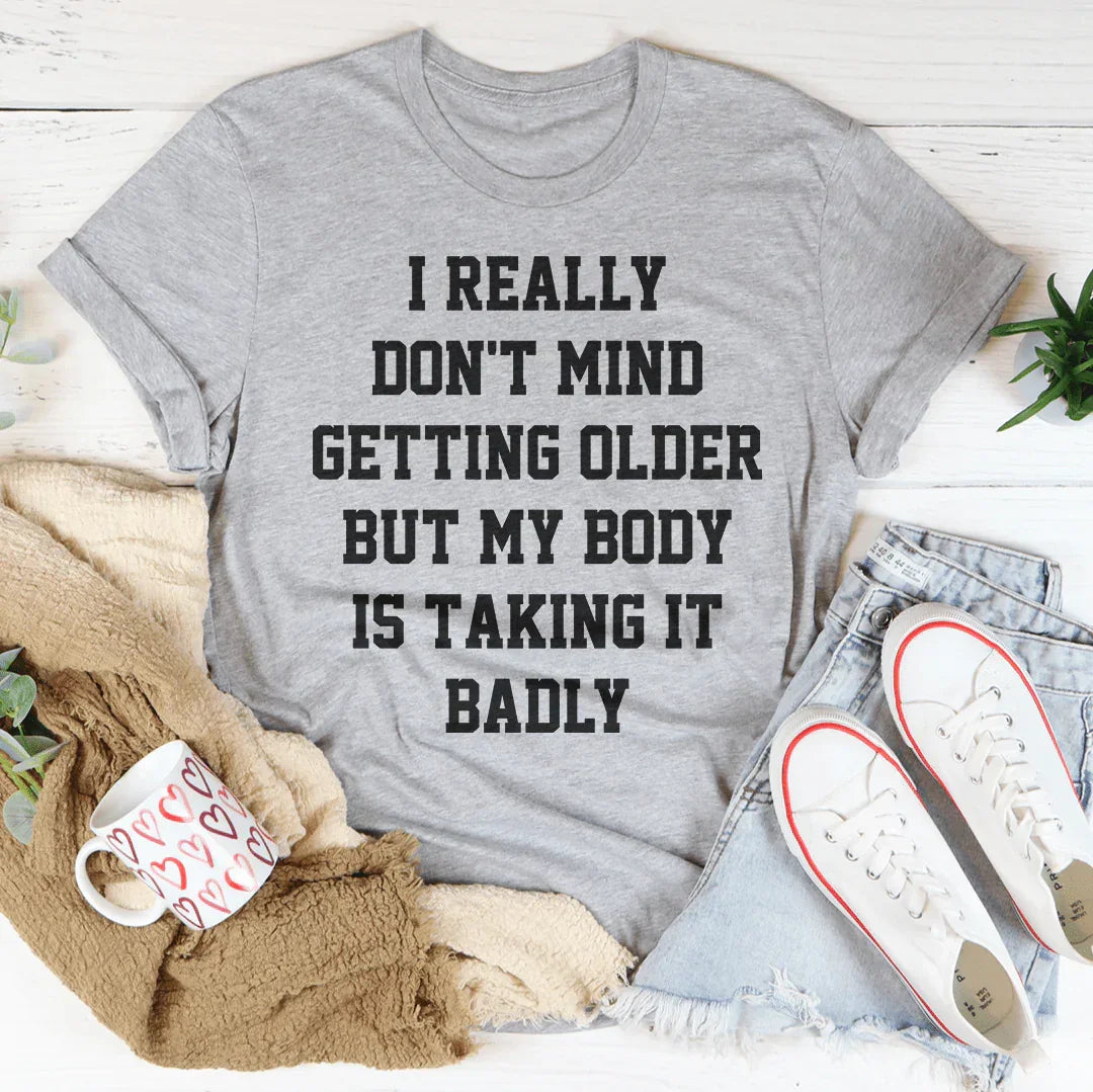 I Really Don't Mind Getting Older But My Body Is Taking It Badly Tee - WonderingCloth