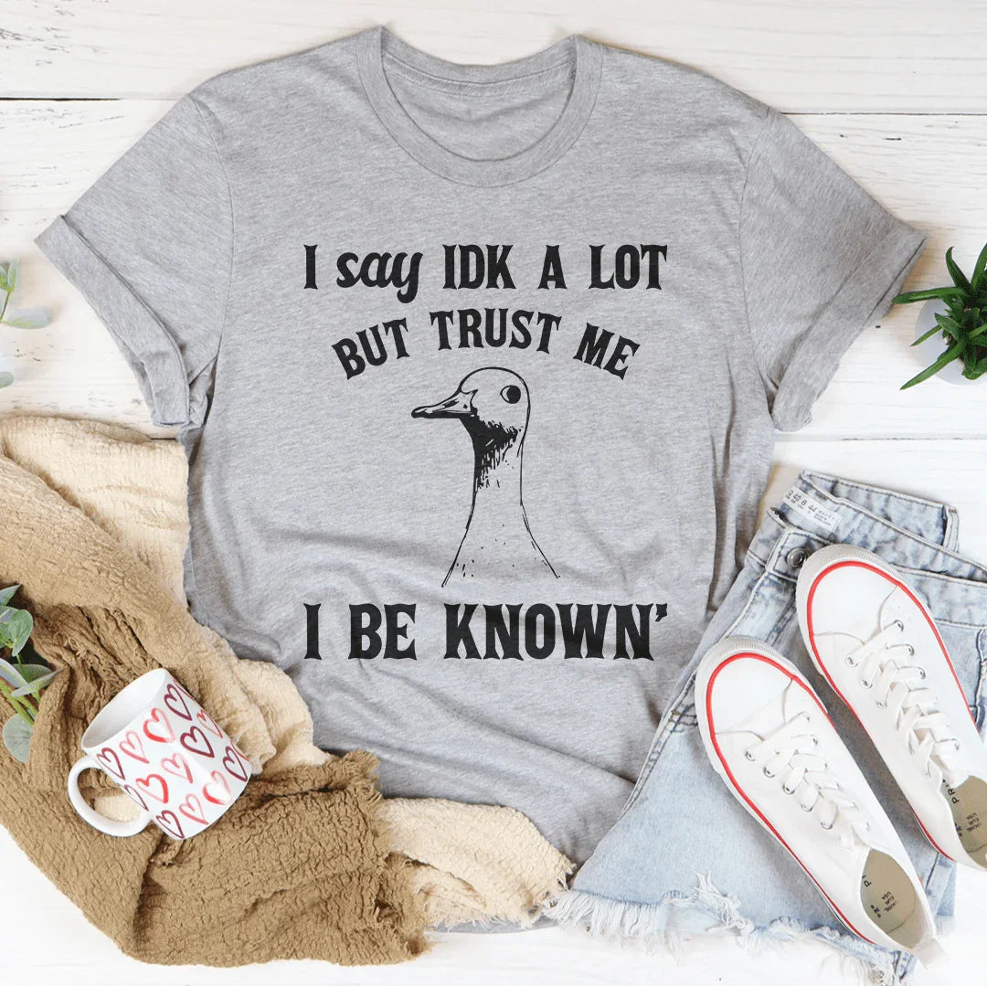 I Say Idk A Lot But Trust Me I Be Know Tee - WonderingCloth