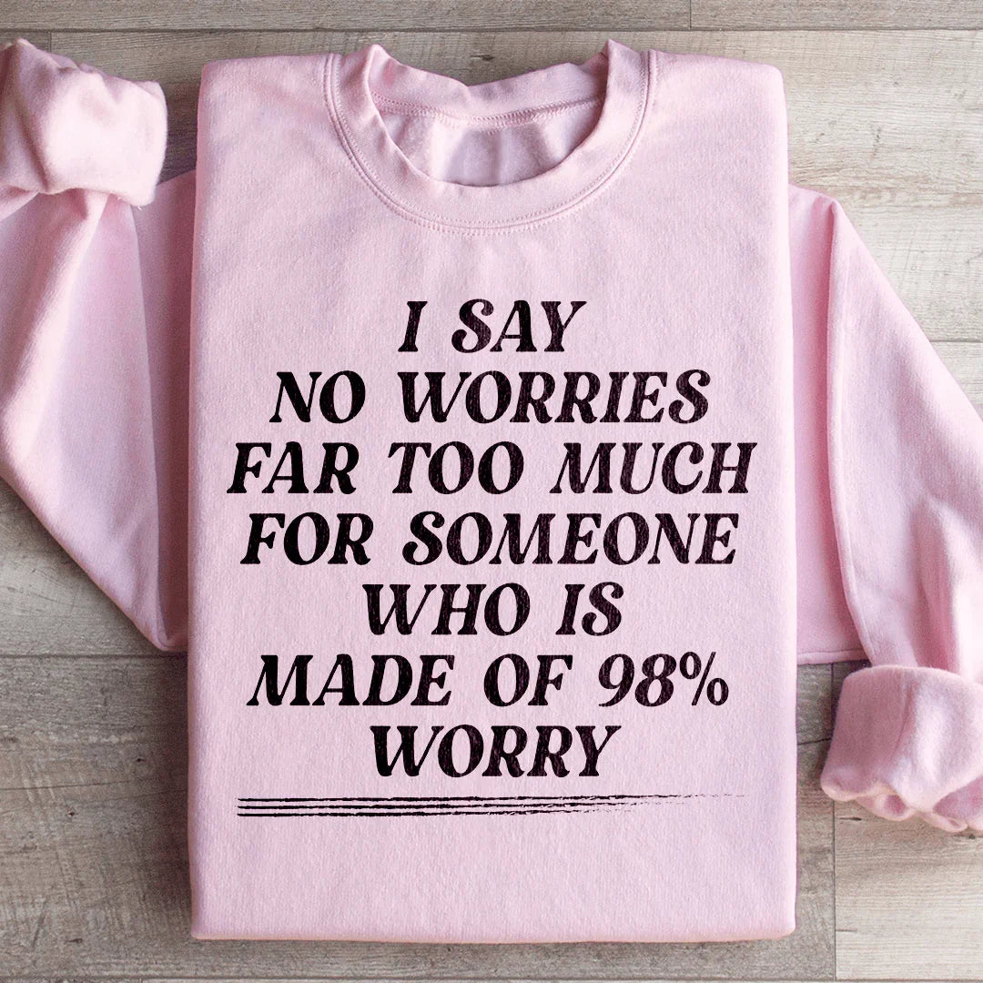 I Say No Worries Far Too Much For Someone Who Is Made of 98% Worry Sweatshirt - WonderingCloth