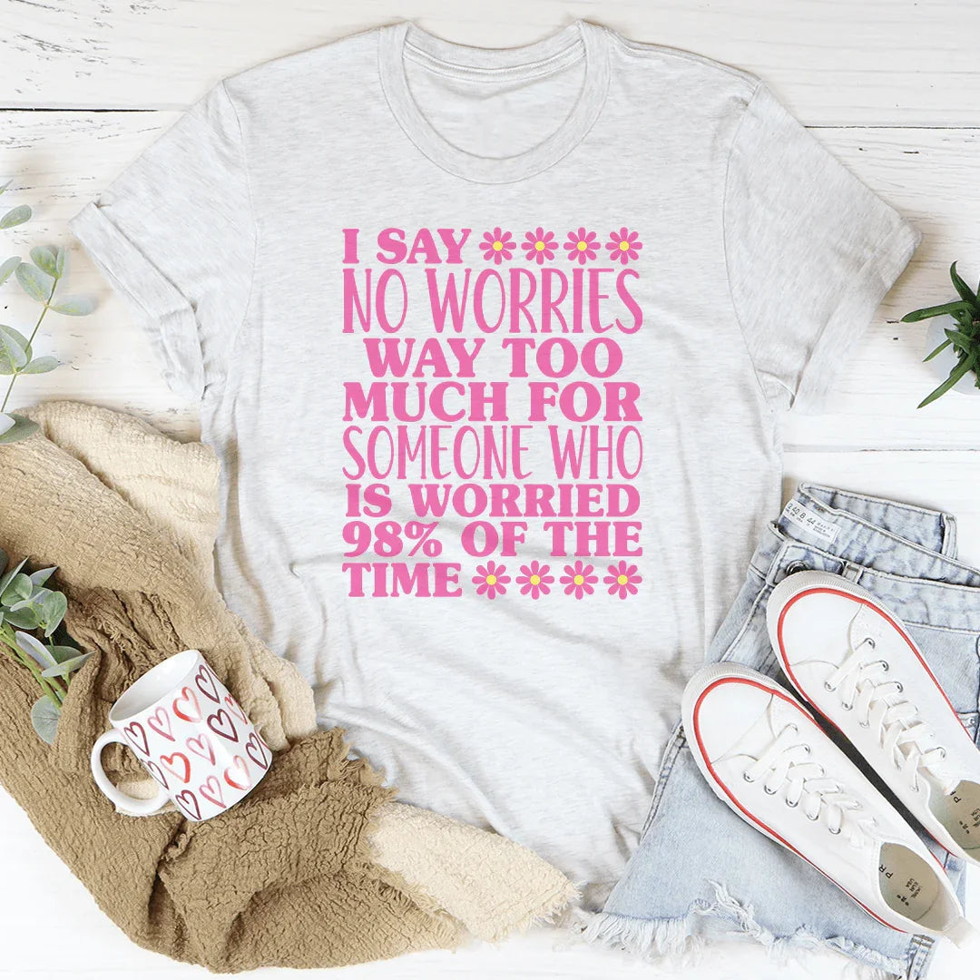 I Say No Worries Way Too Much For Someone Tee - WonderingCloth