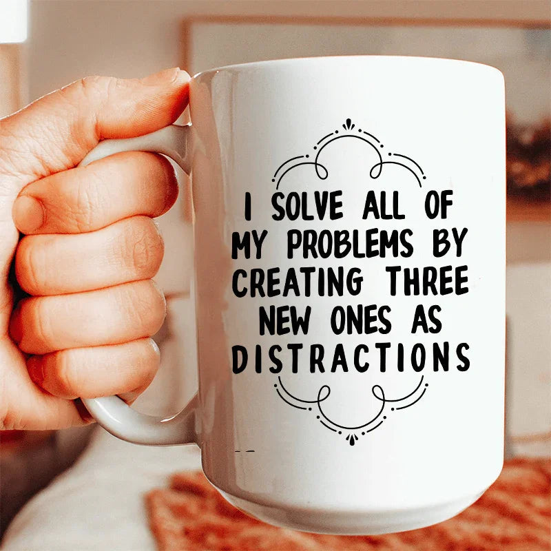 I Solve All Of My Problems By Creating Three New Ones As Distractions Ceramic Mug 15 oz - WonderingCloth