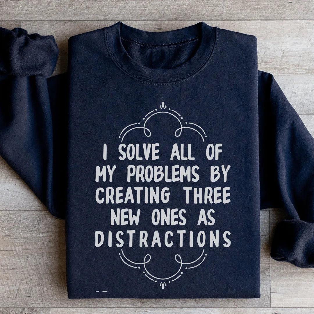 I Solve All Of My Problems By Creating Three New Ones As Distractions Sweatshirt - WonderingCloth