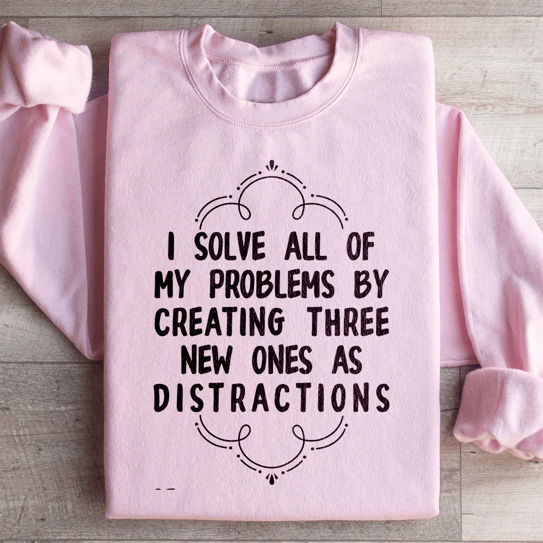 I Solve All Of My Problems By Creating Three New Ones As Distractions Sweatshirt - WonderingCloth