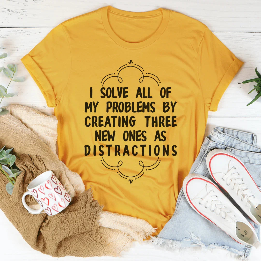 I Solve All Of My Problems By Creating Three New Ones As Distractions Tee - WonderingCloth