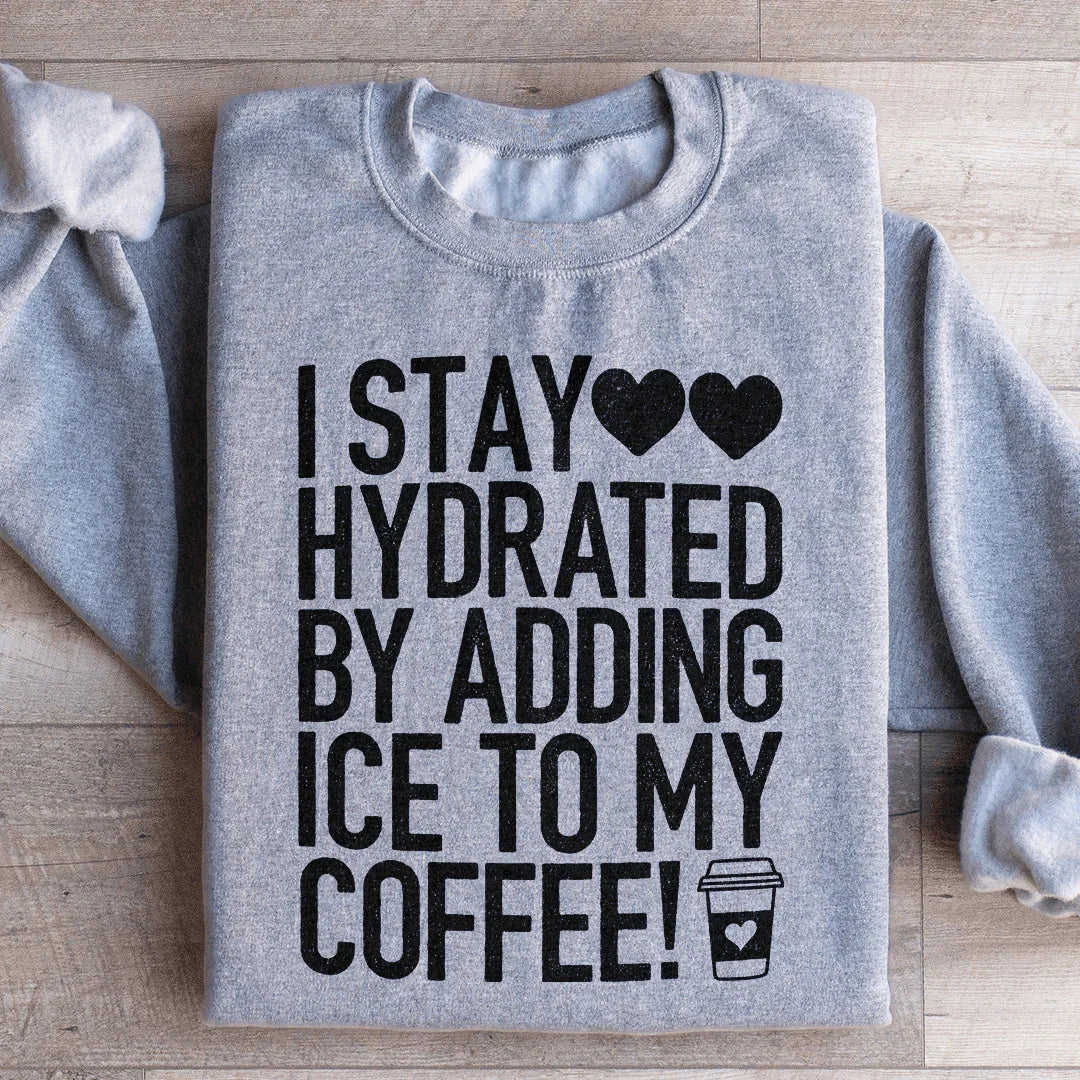 I Stay Hydrated By Adding Ice to My Coffee Sweatshirt - WonderingCloth