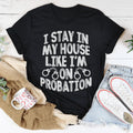 I Stay In My House Like I'm On Probation Tee - WonderingCloth