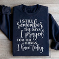 I Still Remember The Days I Prayed For The Things I Have Today Sweatshirt - WonderingCloth