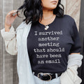 I Survived Another Meeting That Should Have Been An Email Tee - WonderingCloth