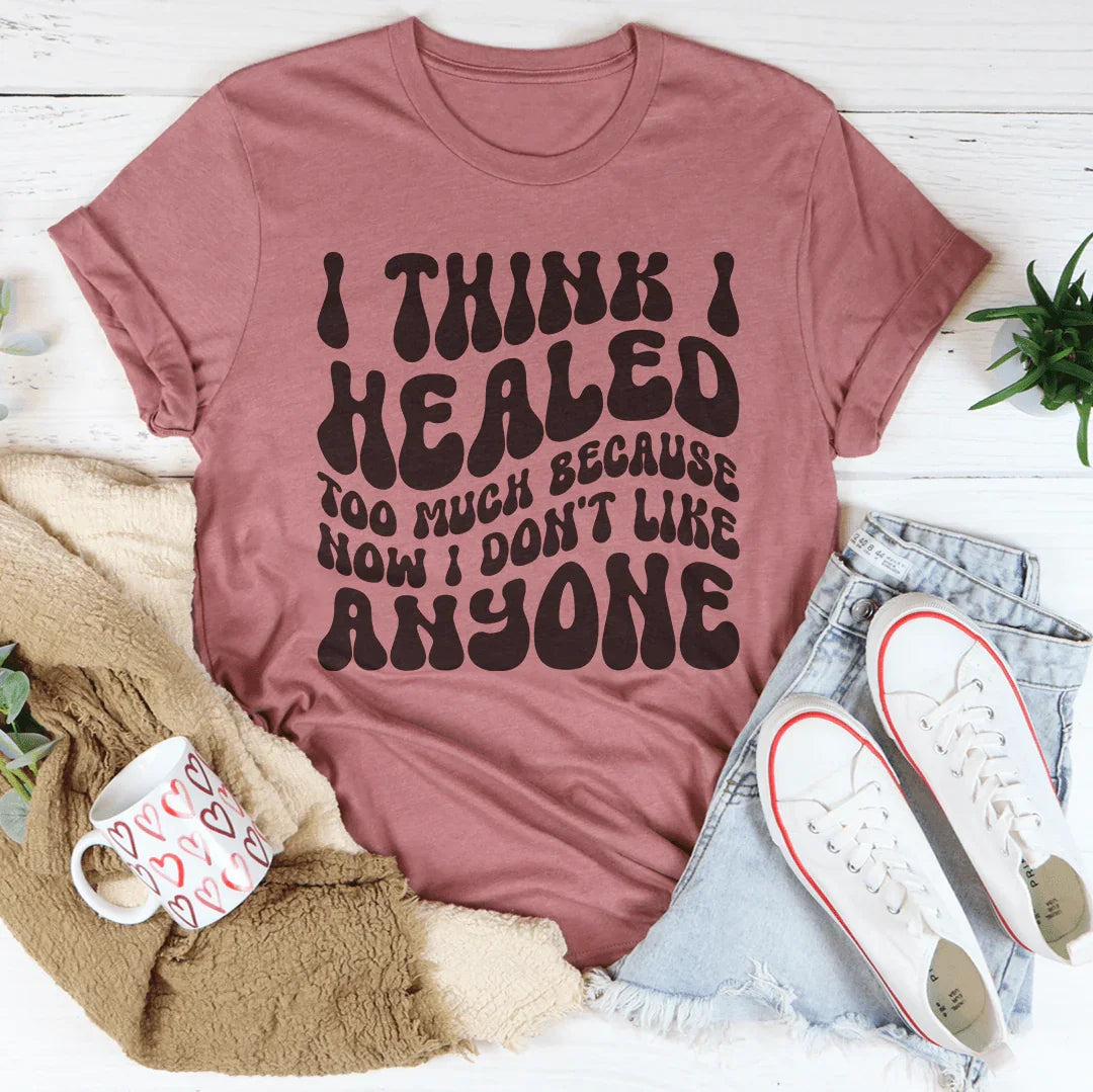 I Think I Healed too Much Because Now I Don't Like Anyone Tee - WonderingCloth