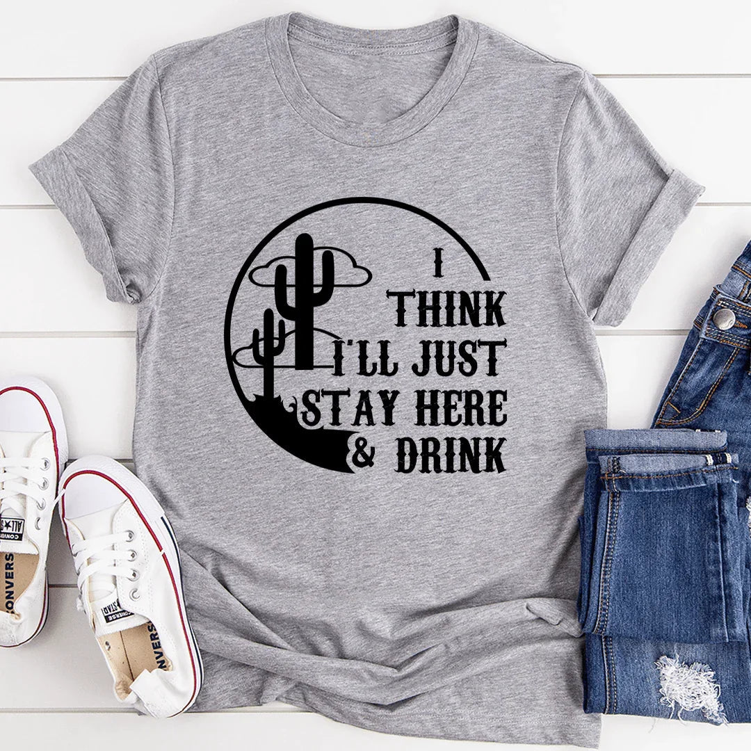 I Think I'll Just Stay Here & Drink Tee - WonderingCloth