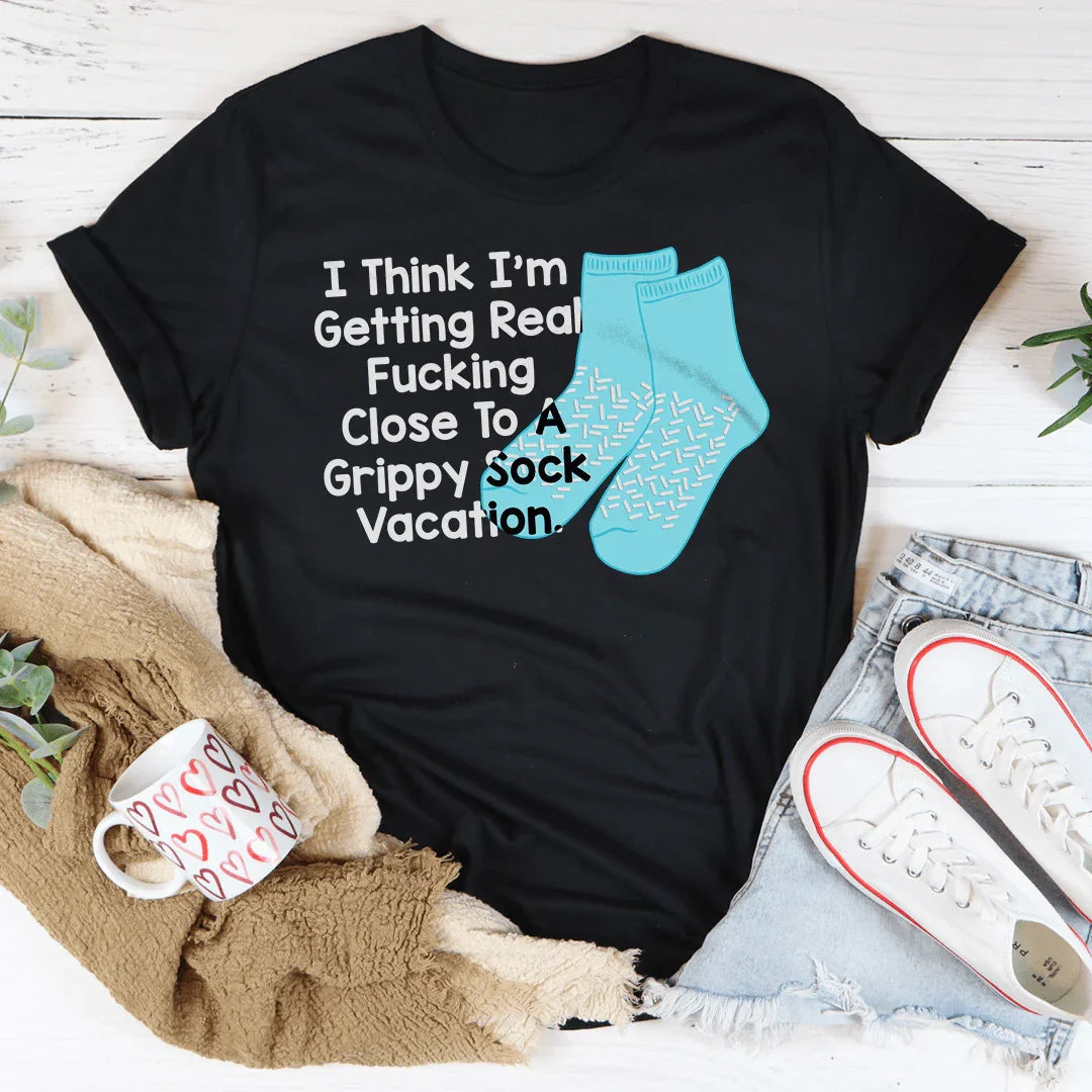 I Think I’m Getting Real F-cking Close To A Grippy Sock Vacation Tee - WonderingCloth