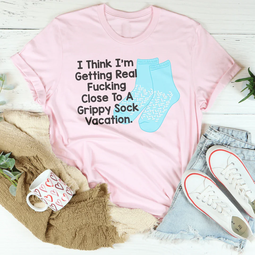 I Think I’m Getting Real F-cking Close To A Grippy Sock Vacation Tee - WonderingCloth