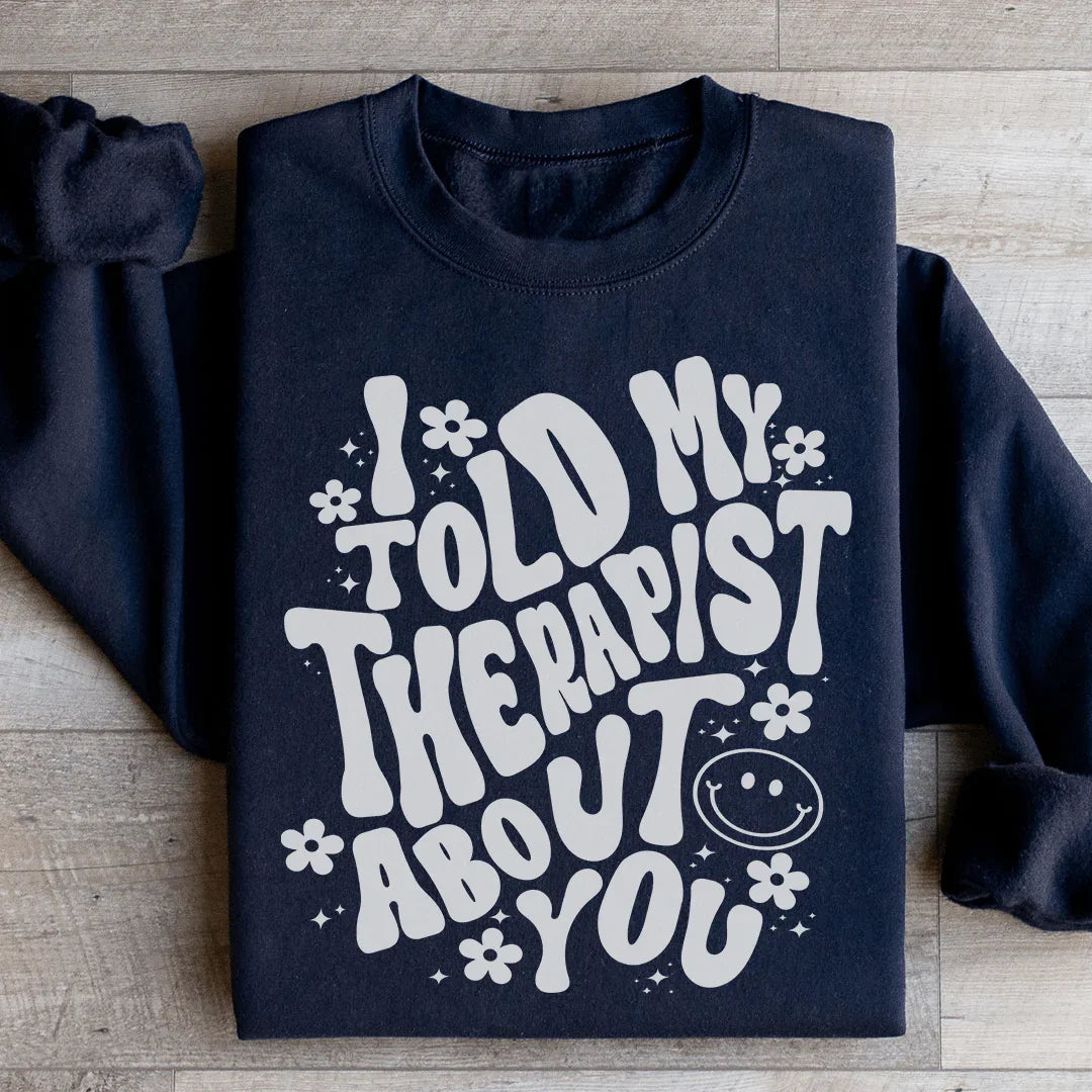 I Told My Therapist About You Sweatshirt - WonderingCloth
