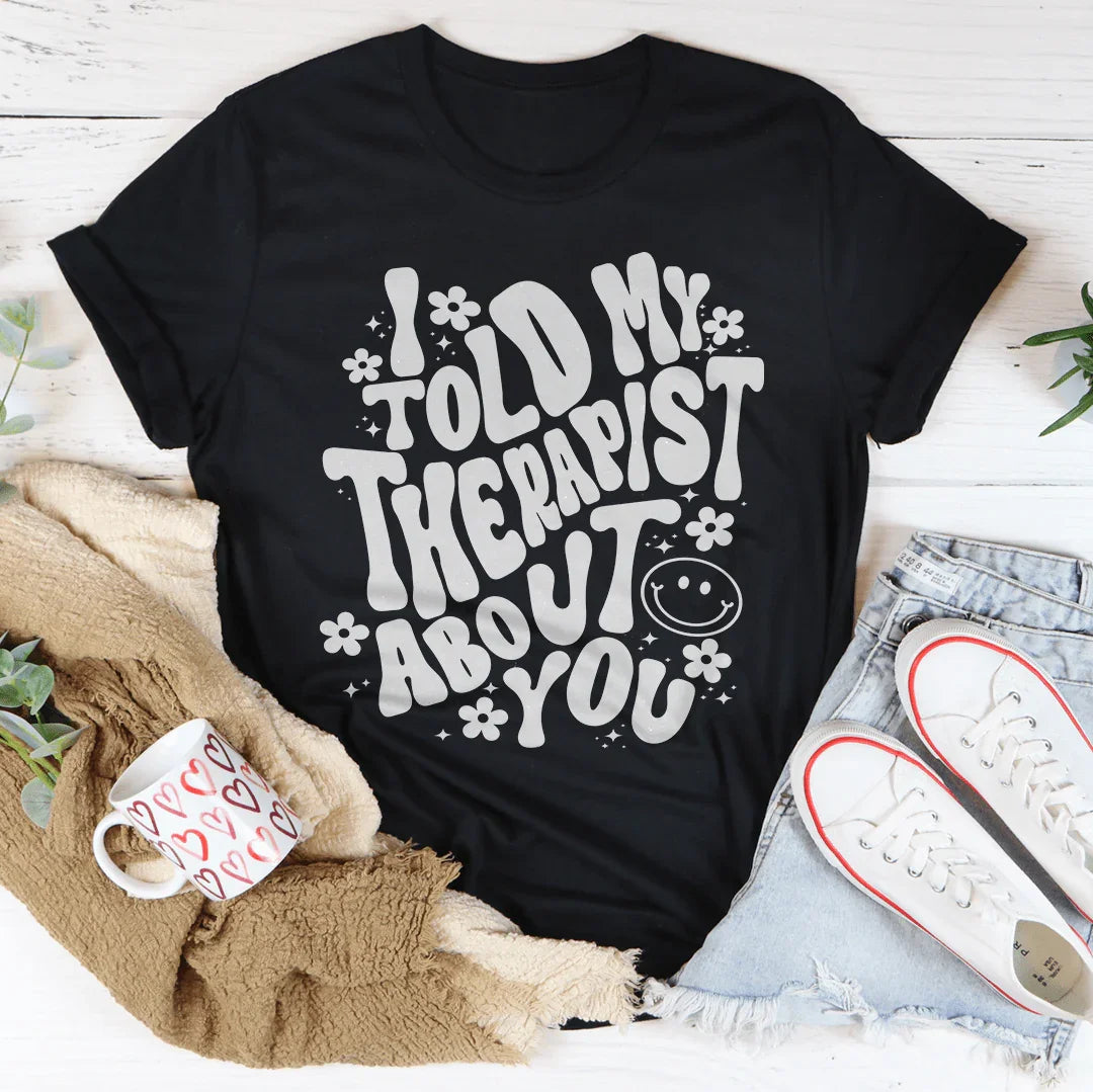 I Told My Therapist About You Tee - WonderingCloth