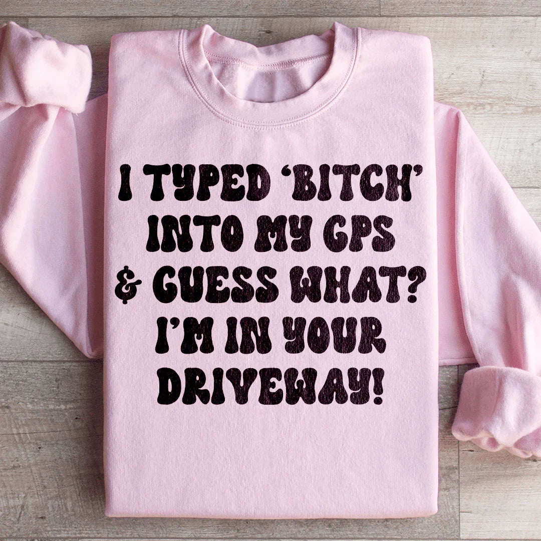 I Typed B Into My GPS & Guess What I'm In Your Driveway Sweatshirt - WonderingCloth