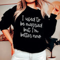 I Used To Be Married But I'm Better Now Sweatshirt - WonderingCloth