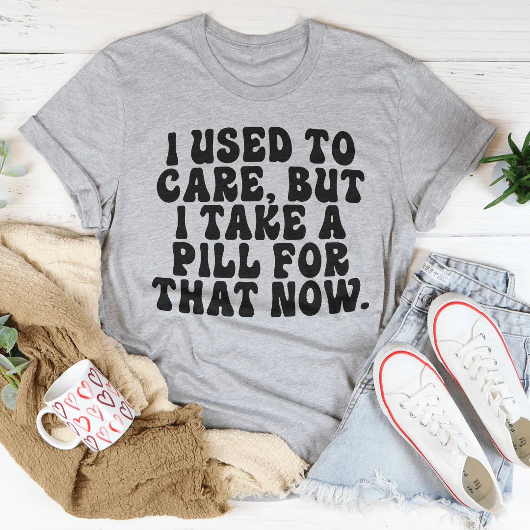 I Used To Care But I Take A Pill For That Now Tee - WonderingCloth