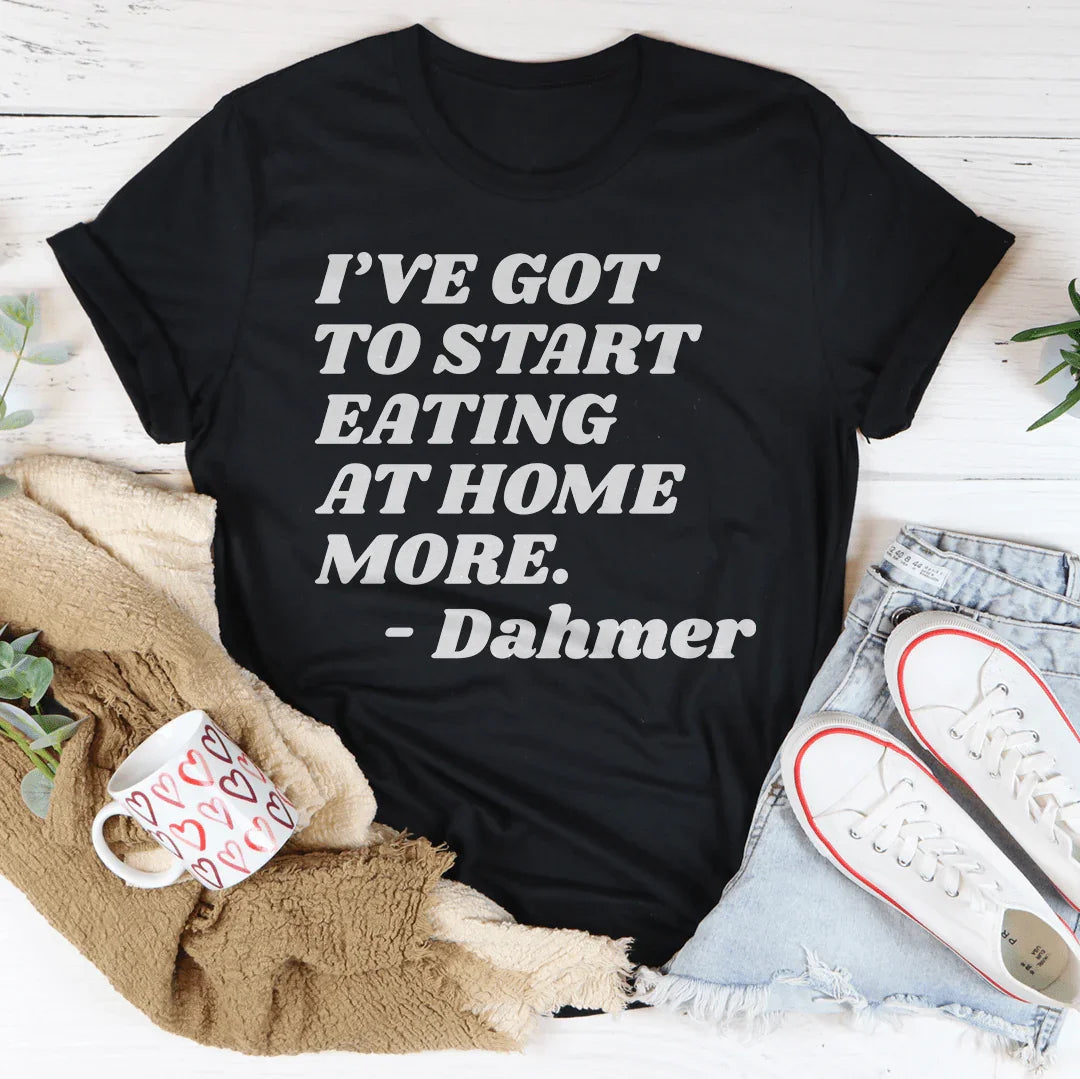 I've Got To Start Eating More At Home Tee - WonderingCloth