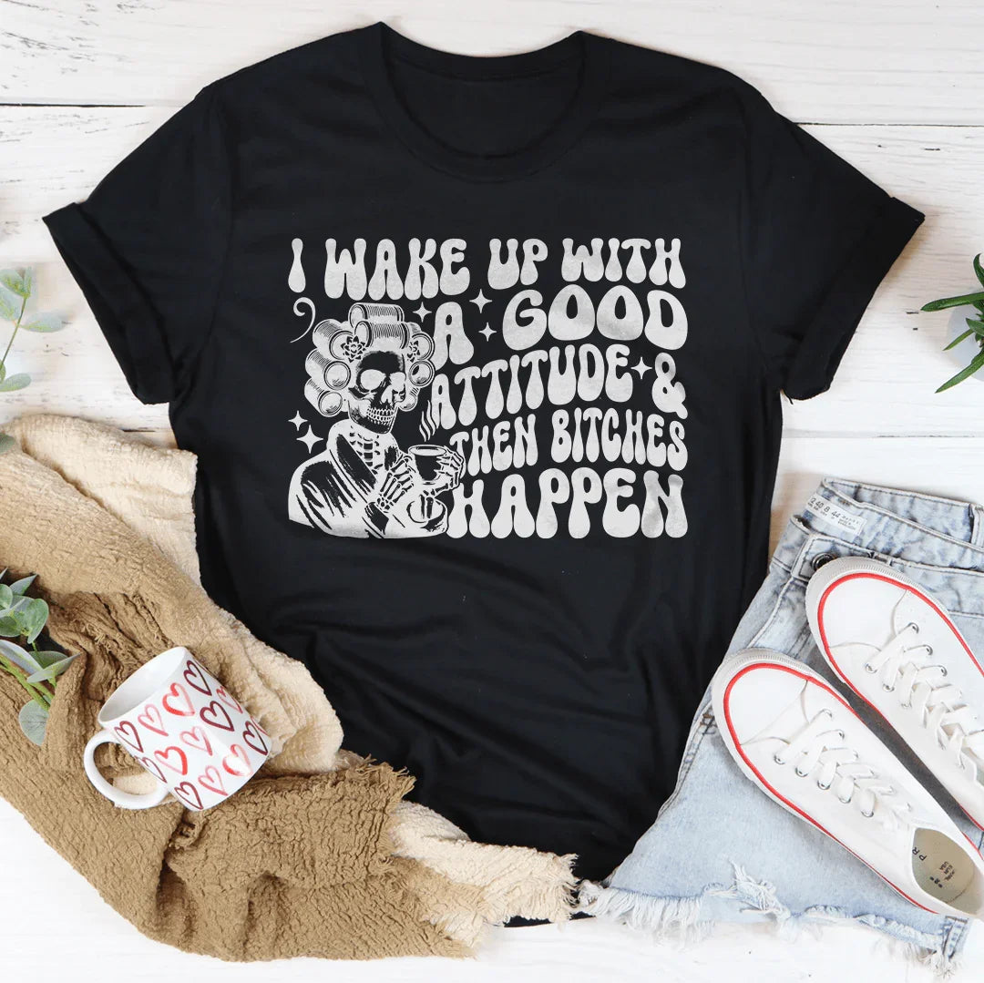 I Wake Up With A Good Attitude And Then B* Happen Tee - WonderingCloth