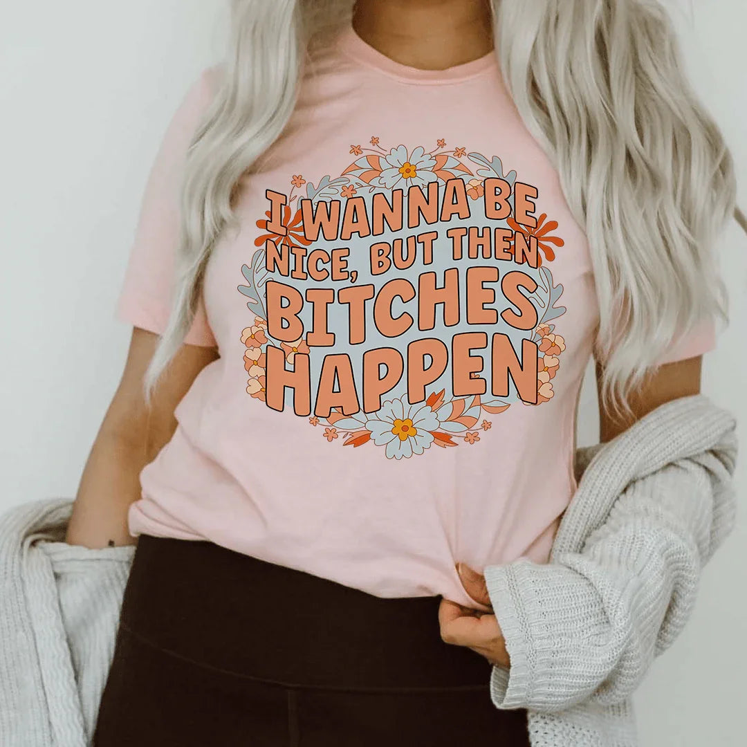 I Wanna Be Nice But Then B-tches Happen Tee - WonderingCloth