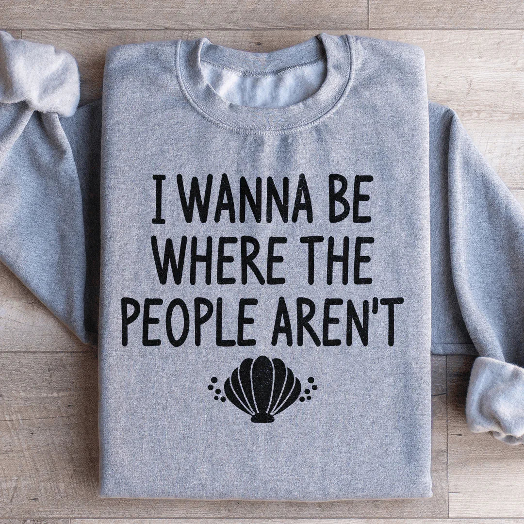 I Wanna Be Where The People Aren't Sweatshirt - WonderingCloth