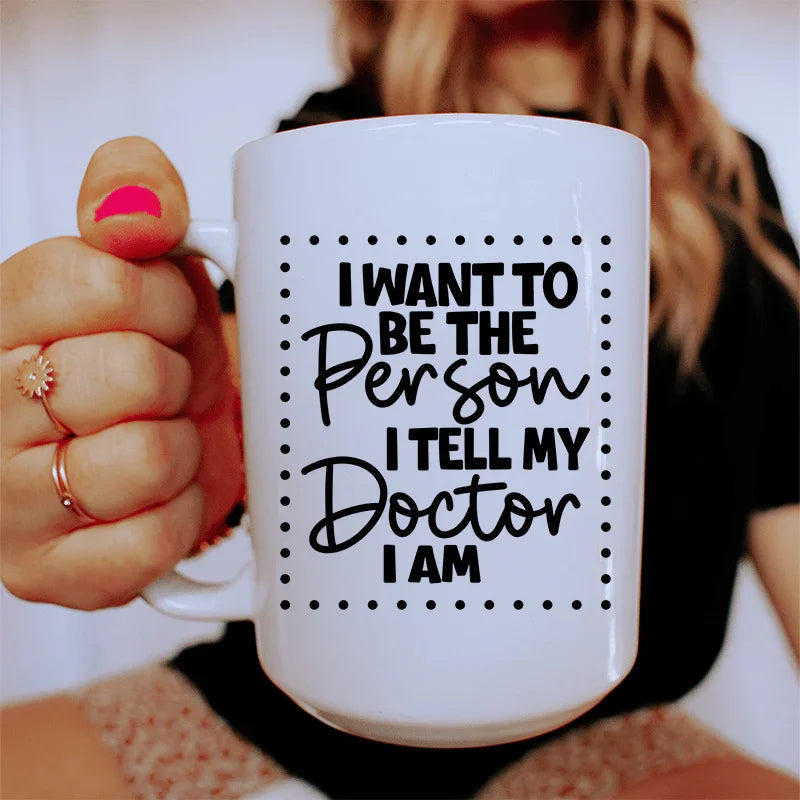 I Want To Be The Person I Tell My Doctor I Am Ceramic Mug 15 oz - WonderingCloth