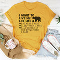 I Want To Live My Life Like A Bear Tee - WonderingCloth
