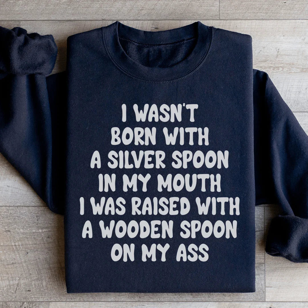 I Wasn't Born With A Silver Spoon In my Mouth Sweatshirt - WonderingCloth