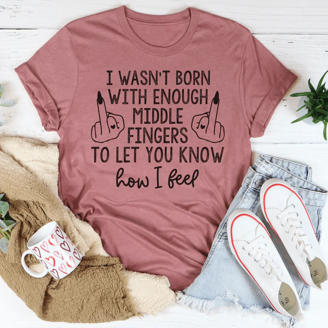 I Wasn’t Born With Enough Middle Fingers To Let You Know How I Feel Tee - WonderingCloth