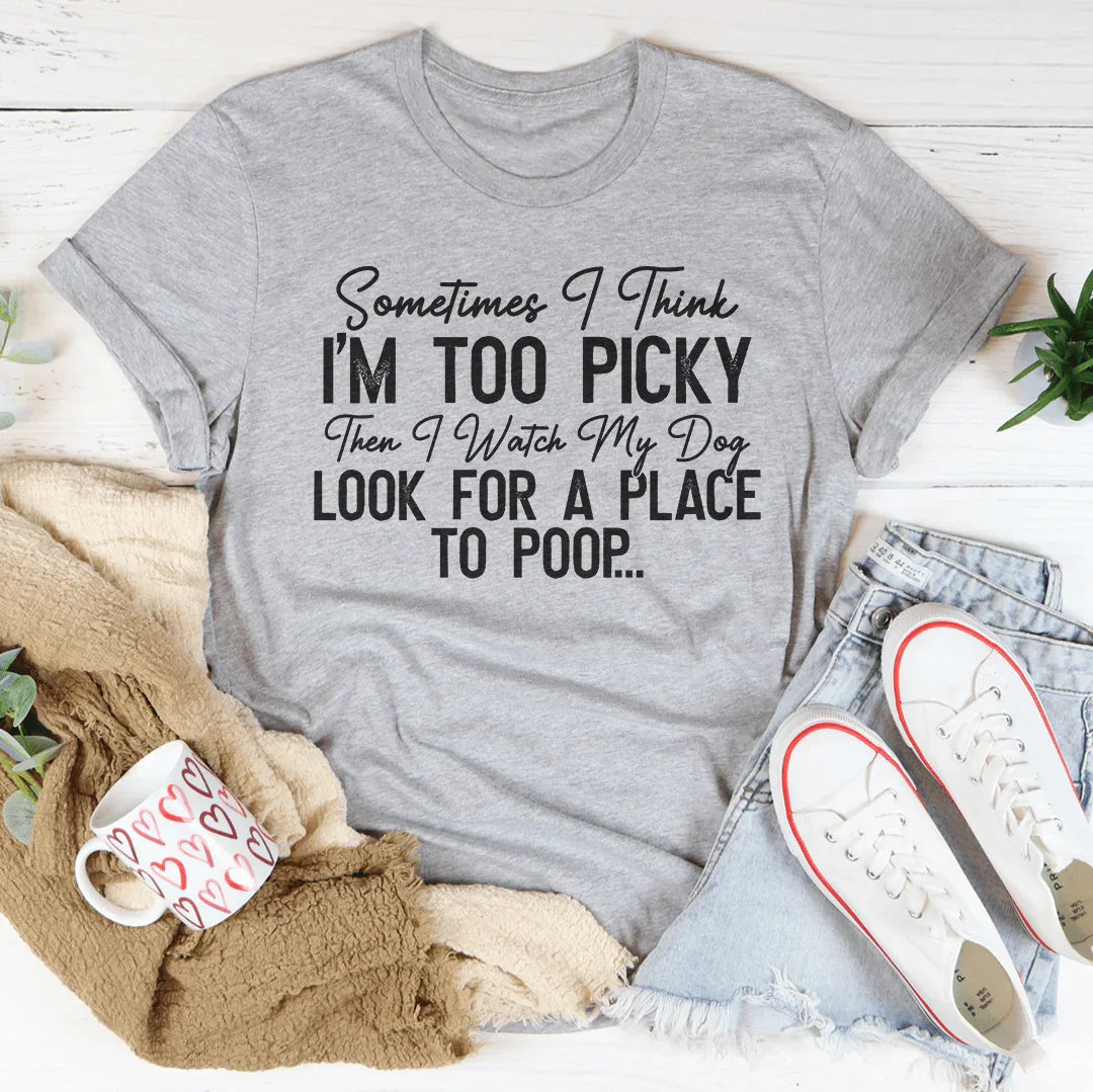 I Watch My Dog Look For A Place To Poop Tee - WonderingCloth