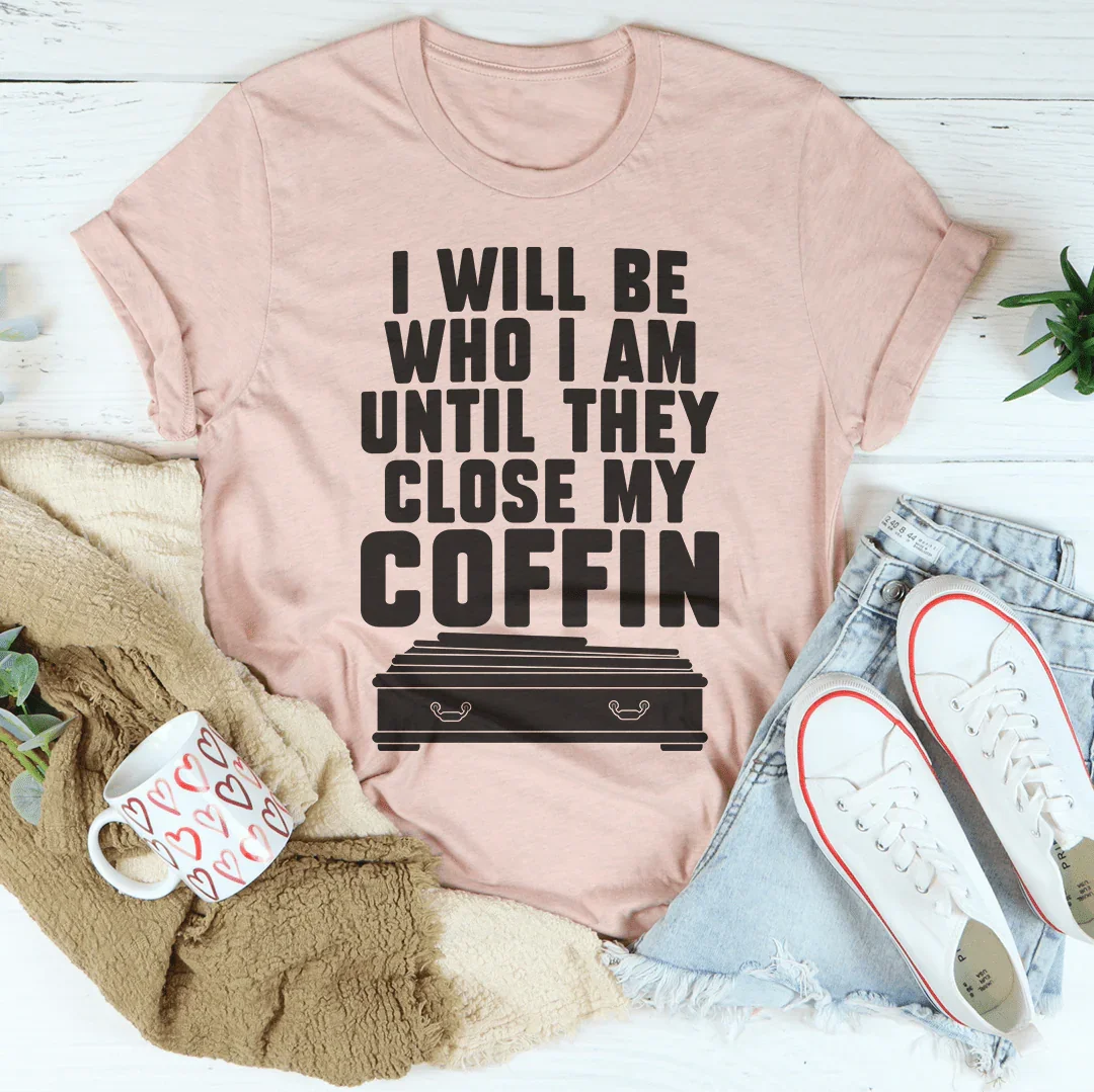 I Will Be Who I'm Until They Close My Coffin Tee - WonderingCloth