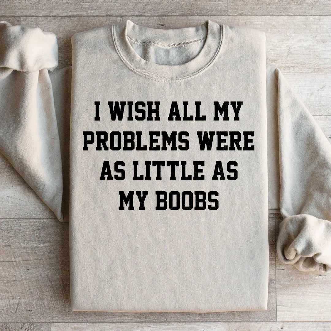 I Wish All My Problems Were As Little As My Boobs Sweatshirt - WonderingCloth