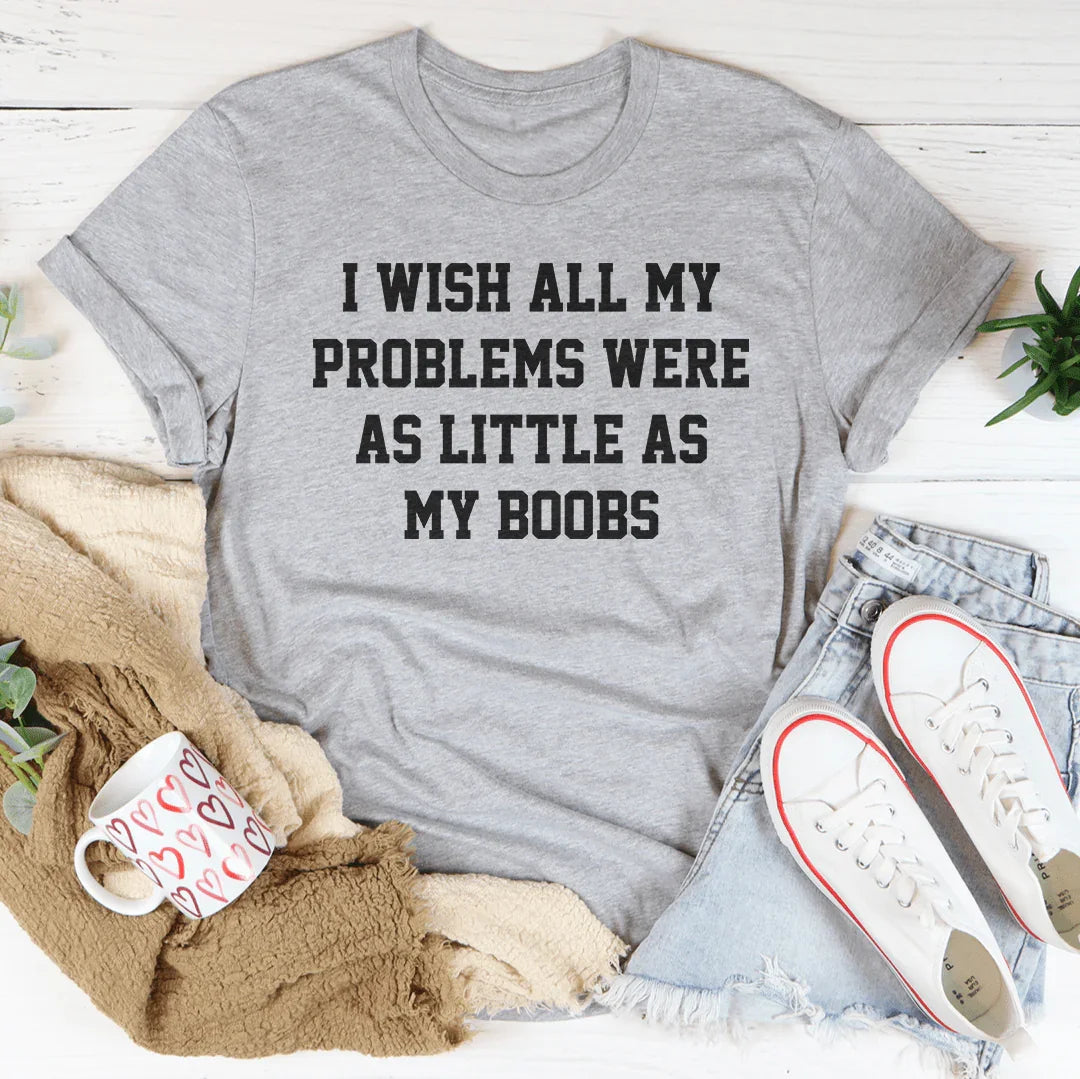 I Wish All My Problems Were As Little As My Boobs Tee - WonderingCloth