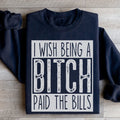 I Wish Being A Btch Paid The Bills Sweatshirt - WonderingCloth
