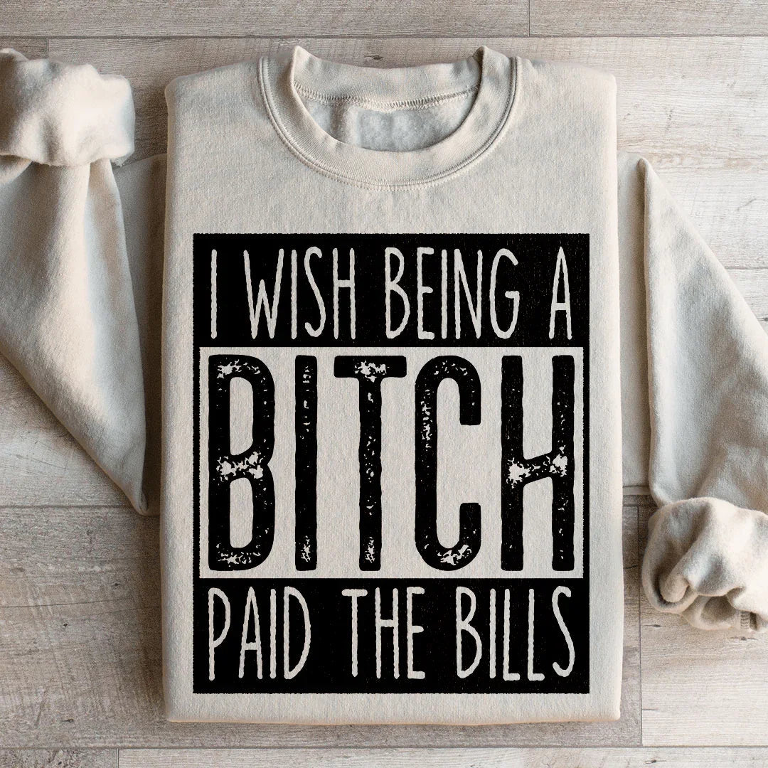 I Wish Being A Btch Paid The Bills Sweatshirt - WonderingCloth